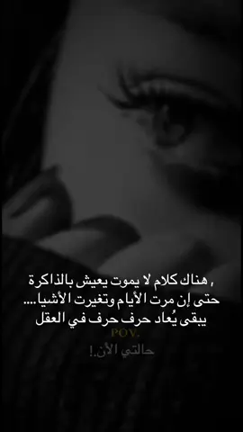 , هناك كلام لا يموت يعيش بالذاكرة . حتى إن مرت الأيام وتغيرت الأشيا.... يبقى يُعاد حرف حرف في العقل