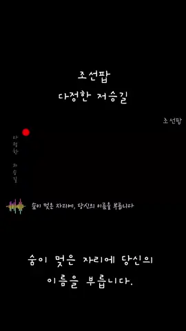 #조선팝 #다정한저승길 #숨이멎은자리에당신의이름을부릅니다.