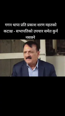गगन थापा प्रति प्रकाश शरण महतको कटाक्ष - सभापतिको उपचार समेत कुर्न नसक्ने ,२३ गते अघि सम्म त्यही सभापति ठिक अहिले परिस्थिति अनुकुल नहुदा बेठिक कसरी । 