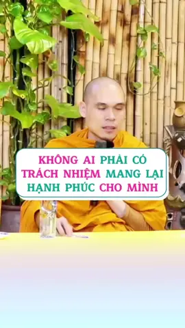 Không ai phải có trách nhiệm mang lại hạnh phúc cho mình #SưPhuocMinh 
