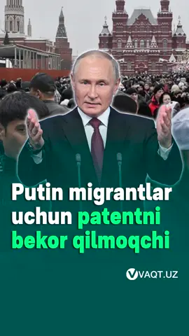 Putin migrantlar uchun patentni bekor qilishni muhokama qilmoqda
