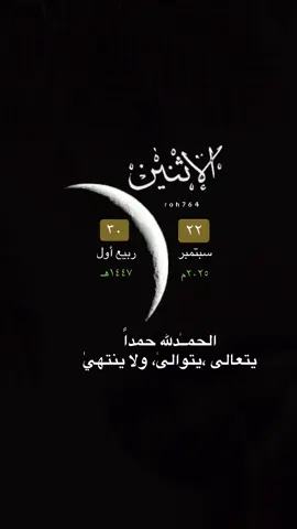 #الاثنين #22سبتمبر  30ربيع_الاول    #الحمدلله_دائماً_وابدا #الحمدالله_حمداً_يتعالى_يتوالى_لاينتهي  الاستغفار_ اليوم _اثنين  الا_بذكر_الله_اطمئن_القلوب اذكروا_الله الدعاء_ ادعيه_ دعاء_الاثنين  يوم_الاثنين  صباح_الاثنين  صباحيات صباح_الخير _fyp roh764 التقويم_الهجري ترندات #اليوم_الوطني_السعودي_95          تيك_توك  # اكسبلور_اكتب_شي_توجر_عليه  تلاوة_تلاوات اللهم_صل_وسلم_على_نبينا_محمد موعظة_كلمات_مؤثرة اللهم_لك_الحمد_ولك_الشكر_حتى_ترضى_الحمد_لله_ياسر_الحزيمي 