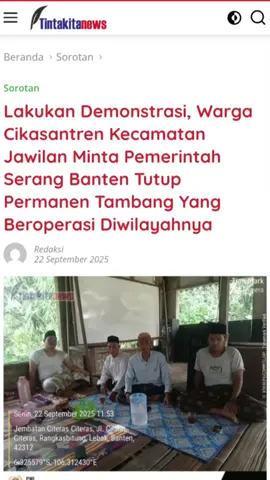 Breaking News Lakukan Demonstrasi, Warga Cikasantren Kecamatan Jawilan Minta Pemerintah Serang Banten Tutup Permanen Tambang Yang Beroperasi Diwilayahnya Warga Desa Pagintungan Geruduk Tambang Meresahkan Diwilayahnya, Minta Pemkab Serang Segera Turun Tangan dan Tindak Para Oknum Tidak Bertanggungjawab Yang Terlibat HUT Ke-80 TNI, Kodam XIX/TT Tebar Kepedulian Lewat Baksos Kesehatan dan Pembagian Sembako ‎Law Office Pelita Konstitusi Rayakan HUT ke-6, Teguhkan Peran sebagai Mitra Keadilan Peringati HUT TNI ke 80, Korem 064/MY Gelar Bakti Sosial Tinta kita News Beranda  Sorotan  Sorotan   Lakukan Demonstrasi, Warga Cikasantren Kecamatan Jawilan Minta Pemerintah Serang Banten Tutup Permanen Tambang Yang Beroperasi Diwilayahnya 	 Redaksi 22 September 2025 SERANG – Ratusan Warga Kampung Cikasantren, Desa Pagintungan, Kecamatan Jawilan, Kabupaten Serang, Banten, menggelar aksi unjuk rasa di lokasi galian pasir milik PT AUM dan PT BHT, Minggu (21/9/2025), namun saat ini beredar kabar bahwa aksi tersebut katanya ditunggangi tanpa bukti yang jelas. ‎ ‎Salah seorang massa aksi mengatakan demostrasi yang digelar tersebut murni dari kesadaran hati masyarakat khususnya dari Kampung Cikasantren yang memang terkena dampak secara langsung oleh keberadaan tambang di wilayahnya. “Jadi tidak benar itu katanya ada unsur paksaan atau ditunggangi oleh pihak manapun. Yang jelas ini murni dari hati kami selaku masyarakat yang terkena dampak. Kami bersama sejumlah Tokoh Masyarakat menolak galian pasir di wilayah kami karena berdampak negatif bagi lingkungan khususnya area persawahan jadi tercemar,” kata Ustad Apud, Senin (22/9/2025). Selanjutnya Tokoh masyarakat lainnya juga menyayangkan adanya asumsi bahwa Demonstrasi di PT AUM dan PT BHT tersebut ada yang menunggangi, bahkan katanya ada beberapa warga luar Desa Pagintungan notabene anak dibawah umur yang ikut berpartisipasi. “Apabila memang benar, kami masyarakat disini minta bukti terkait ditunggangi oleh oknum yang tidak bertanggung jawab itu ya seperti apa menungganginya. Kami tegaskan kembali ini murni dari masyarakat dan untuk wilayah dari luar kabupaten yang disebutkan memang benar adanya, itu bentuk kesadaran kami yang sempat mengalami dampak pada tahun 2011 akibat jebolnya tanggul dan membanjiri tanaman padi yang kami garap kurang lebih seluas 10 hektare,” kata Abah Ustad Sakmin menimpali keterangan Tokoh Masyarakat lainnya. Kemudian Ustad Anil menambahkan bahwa dalam uraian poin ketiga yakni Warga tidak pernah menerima manfaat ataupun bantuan CSR dari perusahaan galian C yang konon katanya ada, tapi tidak sampai kepada masyarakat semestinya, melainkan hanya dimanfaatkan oleh pihak-pihak tertentu yang mengatasnamakan masyarakat khususnya warga sekitar. “Setelah saya tanggapi isi uraian tersebut di poin tiga tadi kami masyarakat tidak ingin apapun kami hanya ingin semua galian pasir yang ada di wilayah kami ditutup permanen, dan untuk kabar pernyataan warga kami bisa pastikan itu bohong karena sebagian besar Masyarakat Cikasantren meminta tutup tidak ada embel-embel apapun,” ujarnya. ‎ ‎Ustadz Rohedi meminta kepada Pemerintah Kabupaten, Provinsi, dan pemerintah desa, agar bisa mendengar aspirasi masyarakat khususnya kampung Cikasantren. ‎ ‎”Saya meminta kepada pemerintah dari tingkat kabupaten provinsi dan desa agar bisa mendengar suara kami, keluhan kami penderitaan kami, kami hanya ingin tidur nyenyak tanpa ada bayangan ketakutan kami adas dampak yang akan terjadi seperti tragedi dulu dilokasi yang sama, itu lokasi kan sempat dicabut ijinnya dulu,” tukasnya. Sebelumnya diberitakan, Ratusan warga Kampung Cikasantren, Desa Pagintungan, Kecamatan Jawilan, Kabupaten Serang, Banten, berbondong-bondong mendatangi lokasi tambang milik PT AUM dan PT BHT, Minggu (21/9/2025) untuk menggelar aksi Demonstrasi.