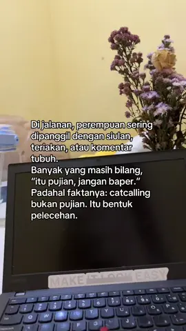 Pujian membuat orang merasa dihargai. Catcalling justru bikin orang merasa diawasi, tidak aman, bahkan takut. Kalau sesuatu membuat orang cemas dan terancam, itu bukan basa-basi, itu kekerasan verbal. 📊 UN Women mencatat, lebih dari 70% perempuan pernah mengalami pelecehan di ruang publik. Catcalling hanyalah pintu masuk ke normalisasi pelecehan yang lebih besar. Dan setiap kali kita membiarkannya, kita ikut memperpanjang rantai patriarki. Jadi kalau ada yang bilang, “itu cuma iseng,” jawab saja: Iseng buat siapa? Karena bagi korban, tidak ada yang lucu dari rasa takut berjalan di jalanan umum. Catcalling bukan pujian. Catcalling adalah pelecehan. Dan pelecehan tidak pernah boleh dinormalisasi.