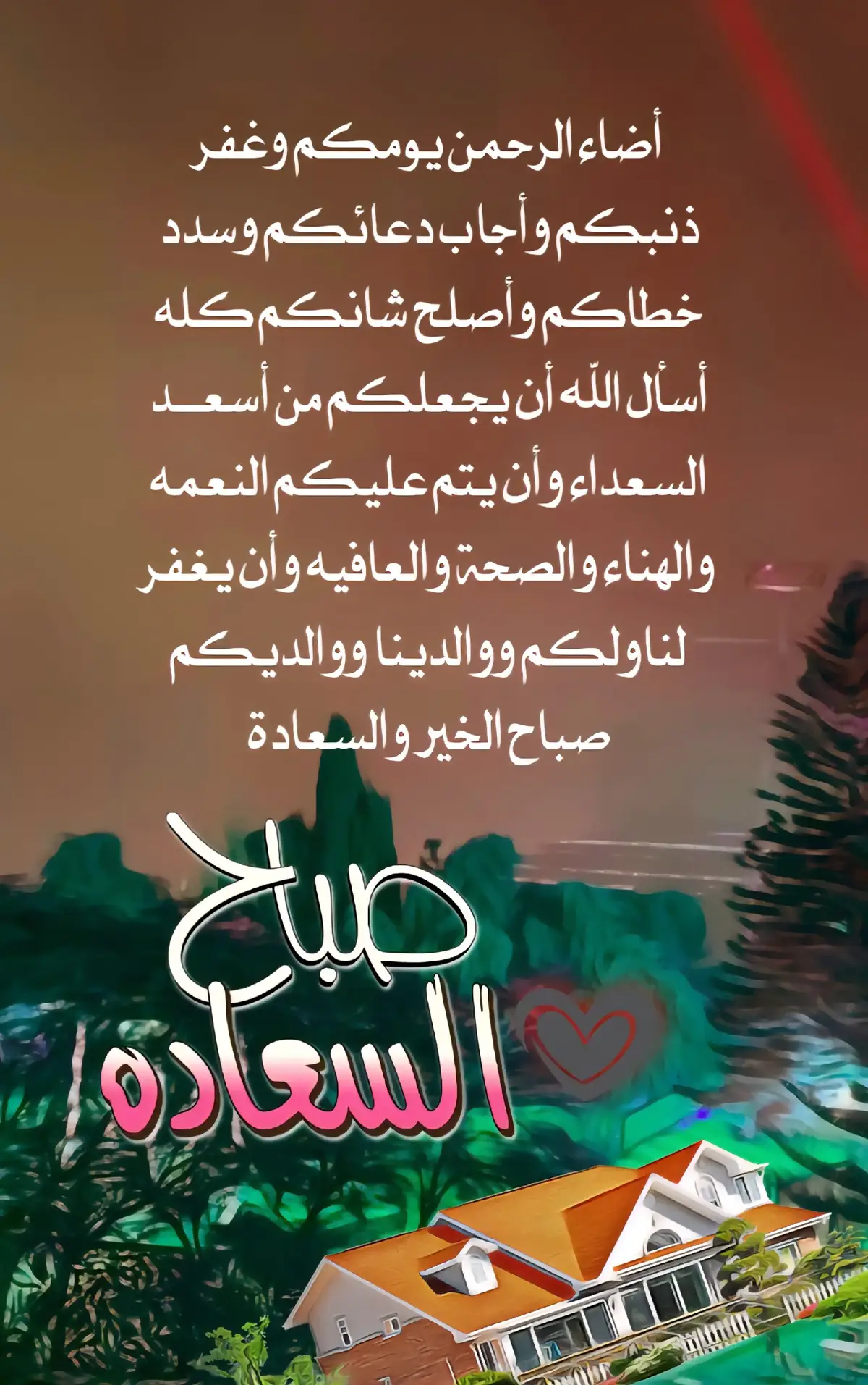 *السلام عليكم ورحمة الله وبركاته... أضاء الرحمن يومكم وغفر ذنبكم وأجاب دعائكم وسدد خطاكم،وأصلح شانكم كله...  أسأل الله أن يجعلكم من أسعد السعداء وأن يتم عليكم النعمه والهناء والصحة والعافيه... وأن يغفر لناولكم ووالدينا ووالديكم...   صباح الخير والعافيه