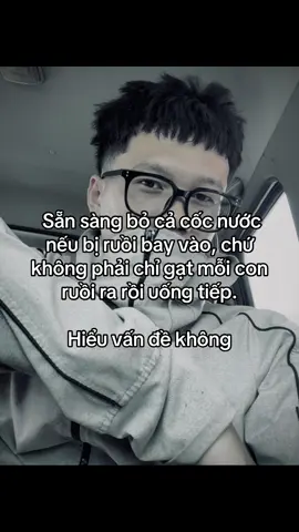 Sẵn sàng bỏ cả cốc nước nếu bị ruồi bay vào, chứ không phải chỉ gạt mỗi con ruồi ra rồi uống tiếp. Hiểu vấn đề không? #xuhuong #yfp #viral #baovinh2208 