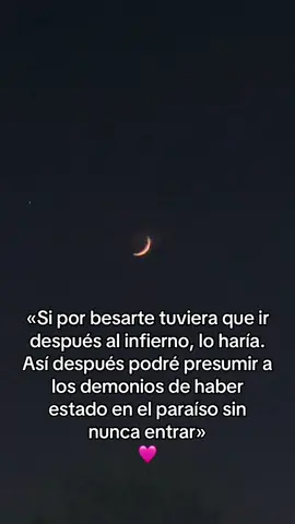 #«Si por besarte tuviera que ir después al infierno, lo haría. Así después podré presumir a los demonios de haber estado en el paraíso sin nunca entrar»🩷-#fipシfipシforyou #soloporbonita #paratiiiiiiiiiiiiiiiiiiiiiiiiiiiiiii #🧃 #🥰😘😍 
