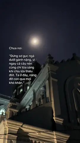 Chúa nói : “Đừng sợ gục ngã dưới gánh nặng, vì ngay cả cây nến cũng chỉ tỏa sáng khi chịu lửa thiêu đốt. Ta ở đây, nâng đỡ con qua mọi khó khăn.” 