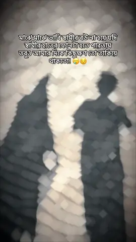 মাঝে মাঝে ভাবি স্বামীর বউ না হয়ে যদি স্বামীর হাতের ফোনটা হতে পারতাম তবুও আমার দিকে কিছুক্ষণ তো তাকিয়ে থাকতো! 🥲😌