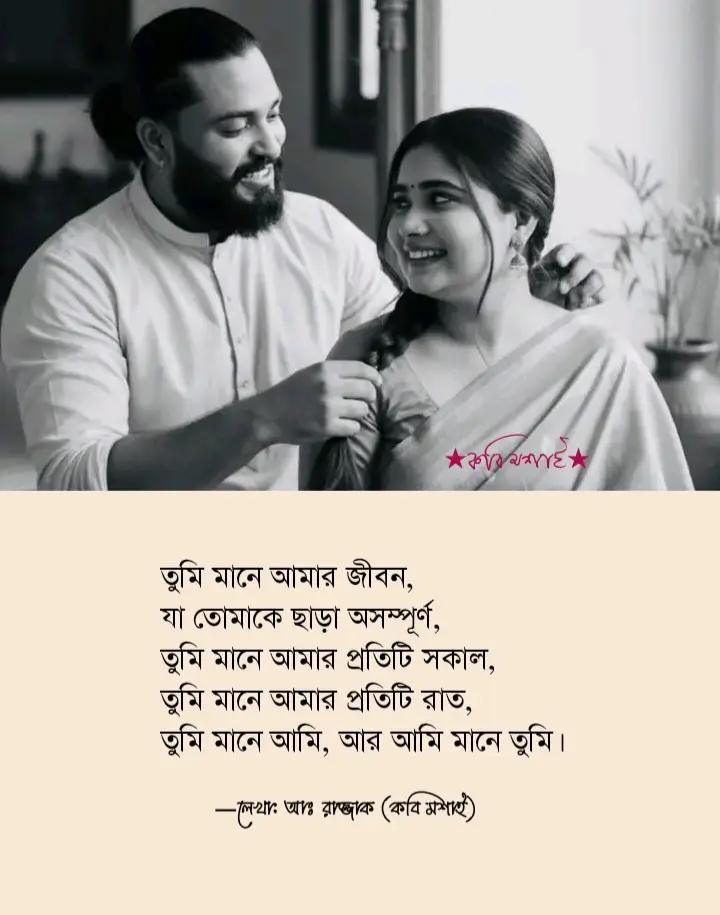 তুমি মানে সকালটা উজ্জ্বল, যখন প্রথম আলো ভোরের আকাশে নরম ছোঁয়া দেয়। তুমি মানে রাতের চাঁদ, যখন নীরবতা জড়িয়ে ধরে হৃদয়ের ক্যানভাস। তুমি মানে ঝরনা, যার জল পড়ে আমার মনকে সতেজ করে, তুমি মানে বাতাসের নরম স্পর্শ, যা আমাকে শান্তি ও শীতলতা দেয়। তুমি মানে হাসি, যা অন্ধকারের মধ্যেও আলো ছড়িয়ে দেয়, তুমি মানে সেই চোখের ঝলক, যা আমার ব্যথা ও আনন্দ দুটোই বুঝতে পারে। তুমি মানে আমার প্রতিটি নিঃশ্বাস, তুমি মানে আমার অচেতন ভাবনা, যা হৃদয়ের গভীরে খুঁজে পাওয়া যায়। তুমি মানে আমার সবকিছু, কোনো শব্দে, কোনো লেখা দিয়ে বোঝানো সম্ভব নয়। তুমি মানে আমার জীবন, যা তোমাকে ছাড়া অসম্পূর্ণ, তুমি মানে আমার প্রতিটি সকাল, তুমি মানে আমার প্রতিটি রাত, তুমি মানে আমি, আর আমি মানে তুমি। —লেখা: আঃ রাজ্জাক (কবি মশাই) #abdur_razzak_kobi_moshai #কবি_মশাই