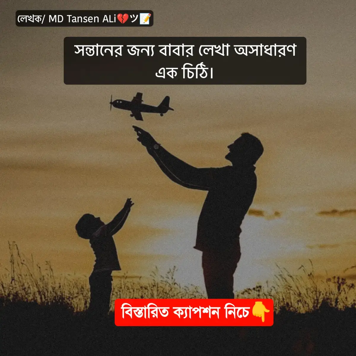 সন্তানের জন্য বাবার লেখা অসাধারন এক চিঠি!। ভালো লাগলে আপনার সন্তানদেরও পড়তে দিন!।  ——————- প্রিয় সন্তান,💞 আমি তোমাকে ৩ টি কারনে এই চিঠিটি লিখছি...... ১। জীবন, ভাগ্য এবং দুর্ঘটনার কোন নিশ্চয়তা নেই, কেউ জানে না সে কতদিন বাঁচবে।! ২। আমি তোমার বাবা, যদি আমি তোমাকে এই কথা না বলি,,অন্য কেউ বলবে না।! ৩। যা লিখলাম, তা আমার নিজের ব্যক্তিগত তিক্ত অভিজ্ঞতা- এটা হয়তো তোমাকে অনেক অপ্রয়োজনীয় কষ্ট পাওয়া থেকে রক্ষা করতে পারে।! জীবনে চলার পথে এগুলো মনে রাখার চেষ্টা করো:: - 🎇 যারা তোমার প্রতি সদয় ছিল না, তাঁদের উপর অসন্তোষ পুষে রেখোনা!। কারন, তোমার মা এবং আমি ছাড়া, তোমার প্রতি সুবিচার করা কারো দায়িত্বের মধ্যে পরেনা। আর যারা তোমার সাথে ভালো ব্যবহার করেছে - তোমার উচিত সেটার সঠিক মূল্যায়ন করা এবং কৃতজ্ঞ থাকা। তবে তোমার সতর্ক থাকতে হবে এজন্য যে, প্রতিটি মানুষেরই প্রতি পদক্ষেপের নিজ নিজ উদ্দেশ্য থাকতে পারে।! একজন মানুষ আজ তোমার সাথে ভালো- তার মানে এই নয় যে সে সবসময়ই ভালো থাকবে। কাজেই খুব দ্রুত কাউকে প্রকৃত বন্ধু ভেবোনা।!🌸 🎇 জীবনে কিছুই কিংবা কেউই 