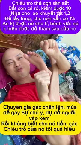 Các chiêu trò của nó để thu hút lấy lòng mọi người, cho anh em khuyết tật một chút, giả điên khờ, giả nghèo giả khổ, lôi bệnh tật ra để lấy cớ xin, gác chân lên lấy lòng thương hại, múa máy để mọi người chú ý, dụ dỗ mọi người vào xem video, xem live của nó, rồi ai không biết sẽ lập tức chuyển khoản cho nó, làm giàu cho nhà nó, mua bất động sản, ăn sung mặc sướng …##bocphot