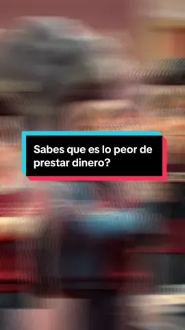 Sabes que es lo peor de prestar dinero? 