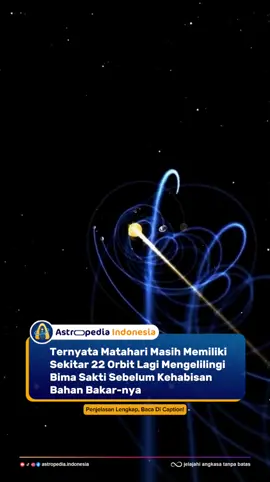 Tahukah Anda bahwa Matahari tidak hanya diam di angkasa? Bintang yang menjadi pusat tata surya ini sebenarnya sedang bergerak mengelilingi pusat galaksi Bima Sakti. Perjalanan epik ini memakan waktu yang sangat panjang—sekitar 225–250 juta tahun untuk satu kali orbit penuh. Ini berarti, sejak terbentuk sekitar 4,6 miliar tahun lalu, Matahari kita telah menyelesaikan kira-kira 20 putaran, dan masih memiliki sekitar 22 orbit lagi sebelum kehabisan bahan bakar nuklirnya. 🌌 Mengapa Matahari Mengelilingi Bima Sakti Bima Sakti adalah galaksi spiral raksasa yang terdiri dari lebih dari 100 miliar bintang. Gaya gravitasi dari massa galaksi, terutama materi gelap di halo Bima Sakti, menarik semua bintang—termasuk Matahari—untuk bergerak mengelilingi pusatnya. Kecepatan Matahari dalam lintasan ini mencapai sekitar 828.000 km/jam. ⏳ Sisa Waktu Hidup Matahari Para astronom memperkirakan Matahari akan terus membakar hidrogen selama sekitar 5 miliar tahun lagi sebelum memasuki fase raksasa merah. Dengan satu orbit memakan waktu seperempat miliar tahun, ini berarti Matahari akan menyelesaikan sekitar 20–22 putaran lagi. Dalam skala kosmik, ini seperti “beberapa putaran terakhir” sebelum akhir perjalanan panjangnya. Dengan 22 orbit lagi yang menunggu, tata surya kita masih memiliki miliaran tahun petualangan kosmik. Setiap kali Anda memandang langit malam, ingatlah: kita semua menumpang pada sebuah bintang yang sedang menempuh perjalanan epik mengelilingi galaksi—sebuah perjalanan yang akan berlangsung jauh melampaui umur manusia dan bahkan peradaban Bumi.