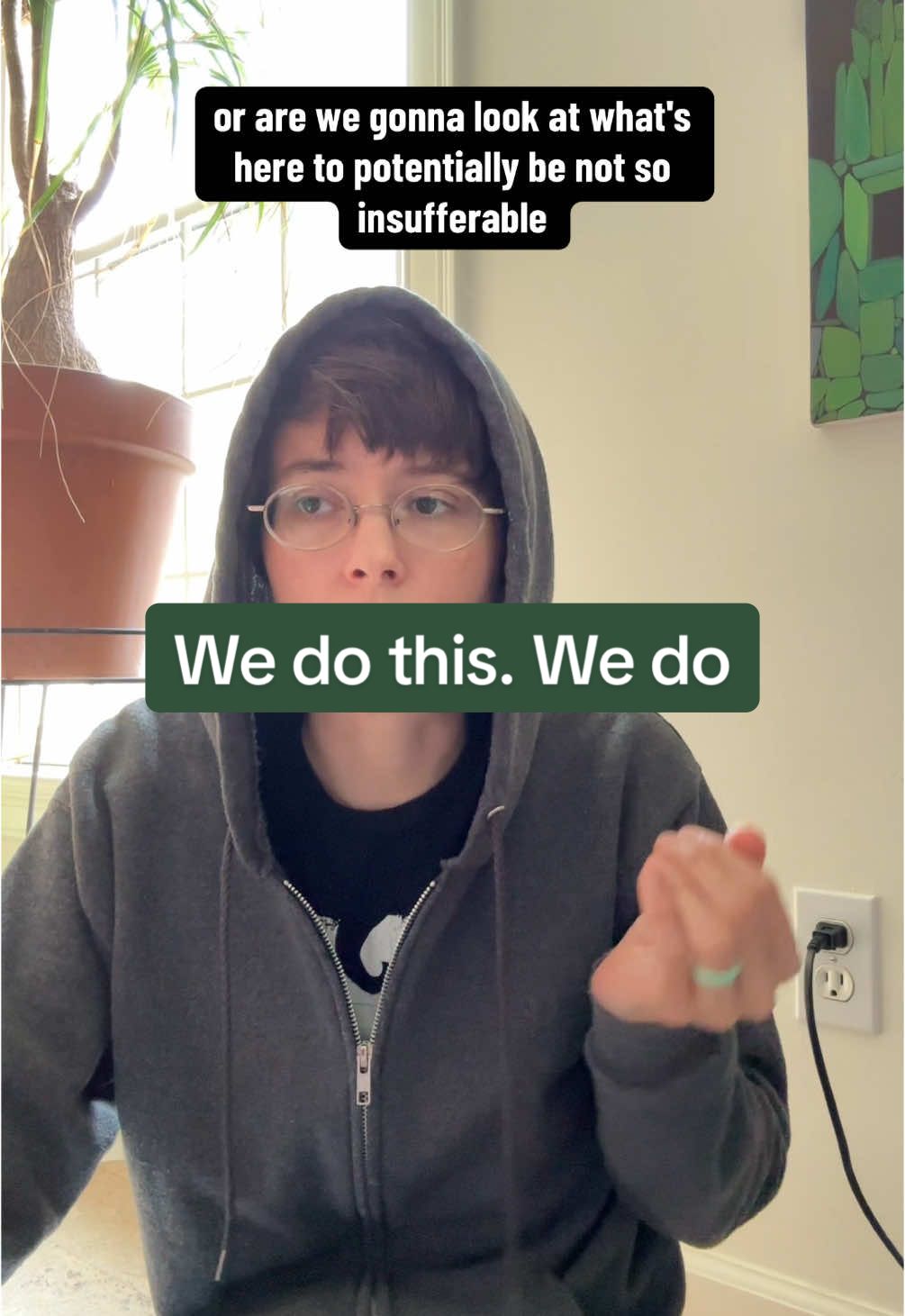 Go follow White Woman Whisperer. I learn so much from her. Video description: I am sitting on the floor and talking to the camera. The room is lit by a window behind me. A potted plant and the corner of a painting are in view. The painting depicts a pile of green rectangular shapes. I am a middle aged white wiman with short brown hair and glasses. I have dark eyes and long thin hands. I am wearing a dark gray hoodie with the hood up and gray sweatpants #disability #chatting #community 