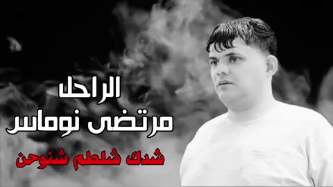 ششد شلطم شنوحن  الفنان الراحل مرتضى نوماس
