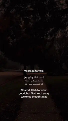 message to you : الحمد لله الذي لم يجعل لنا نصيب في أشياء كنا نحسبها خيراً لنا Alhamdulillah for what good, but God kept away we once thought was #fyppppppppppppppppppppppp #اكسبلورexplore #اكسبلور #tiktokarab #foryoupage 