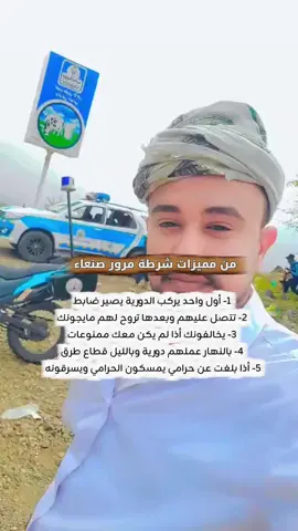 #CapCut  من مميزات شرطة مرور #صنعاء 1- أول واحد يركب الدورية يصير ضابط 2- تتصل عليهم وبعدها تروح لهم مايجونك 3- يخالفونك أذا ما معك ممنوعات 4- بالنهار عملهم دورية وبالليل قطاع طرق 5- أذا بلغت عن حرامي يمسكون الحرامي ويسرقونه #اكسبلور #fypシ゚ #الشعب_الصيني_ماله_حل😂😂  