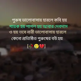 - পুরুষ ভালোবাসায় হারলে কবি হয়, গায়ক হয়, পাগল হয় আবার দেবদাস'ও হয়, তবে নারী ভালোবাসায় হারলে কেনো প্রতিষ্ঠিত পুরুষের বউ হয়!'🥀🥲💔