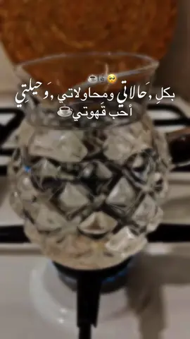 بكلِ حالاتي ومحاولاتي وحيلتي أحب قَهوتي.