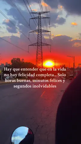 Hay que entender que en la vida no hay felicidad completa... Solo horas buenas, minutos felices y segundos inolvidables