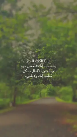 غالبًا الكلام الحلو يحسسك إنك شخص مهم جدًّا بس الأفعال ممكن تعلمك إنك ولا شيء
