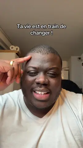 Ta vie est en train de changer, et tu dois y croire.