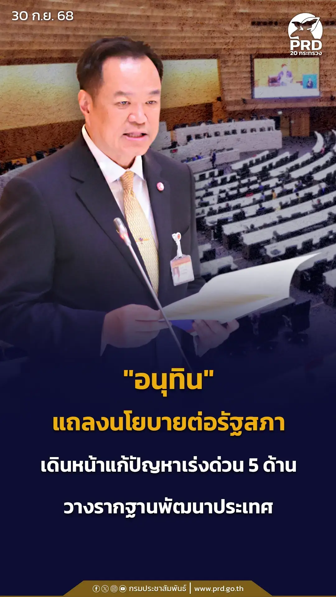 “อนุทิน” แถลงนโยบายต่อรัฐสภา เดินหน้าแก้ปัญหาเร่งด่วน 5 ด้าน วางรากฐานพัฒนาประเทศ  นายอนุทิน ชาญวีรกูล นายกรัฐมนตรีและรัฐมนตรีว่าการกระทรวงมหาดไทย แถลงนโยบายต่อรัฐสภา โดยระบุจะยึดหลักสำคัญ 3 ประการ คือ พิทักษ์รักษาไว้ซึ่งสถาบัน ชาติ ศาสนา พระมหากษัตริย์ ยึดมั่นการปกครองระบอบประชาธิปไตยอันมีพระมหากษัตริย์ทรงเป็นประมุข และยึดมั่นในหลักนิติธรรม ด้วยระยะเวลาที่มีอยู่อย่างจำกัดและงบประมาณที่รัฐบาลนี้ไม่ได้เป็นผู้จัดทำ จึงได้กำหนดนโยบายที่จะแก้ไขปัญหาเร่งด่วนของประเทศ เพื่อคืนความเชื่อมั่นและความสุขให้กับคนไทย 5 ด้าน 15 นโยบายสำคัญ ประกอบด้วย 1. ด้านเศรษฐกิจ เน้นการสร้างรายได้ ลดรายจ่าย ผลักดันโครงการ “คนละครึ่ง” แก้ปัญหาหนี้สิน เพิ่มสภาพคล่องแก่สถานประกอบการ SMEs รายละไม่เกิน 1 ล้านบาท เพิ่มการออมของประชาชน ฟื้นความเชื่อมั่นให้แก่นักท่องเที่ยวด้วยความปลอดภัยและอำนวยความสะดวก และเร่งแก้ผลกระทบจากสงครามการค้า 2. ด้านความมั่นคง เร่งแก้ไขปัญหากรณีพิพาทระหว่างไทย-กัมพูชาด้วยแนวทางสันติภาพ และรักษาไว้ซึ่งอธิปไตยและเขตแดนไทย รวมถึงการแก้ปัญหาชายแดนภาคใต้ 3. ด้านสังคม ปราบปรามการพนันผิดกฎหมายทุกรูปแบบอย่างจริงจัง ไม่สนับสนุนเอนเตอร์เทนเมนต์คอมเพล็กซ์ที่มีธุรกิจการพนัน รักษาหลักนิติธรรมอย่างเคร่งครัด โดยเฉพาะกับเจ้าพนักงานของรัฐที่ละเว้นการบังคับใช้กฎหมาย หรือใช้เพื่อประโยชน์ทางการเมือง ขจัดทุจริตอย่างเด็ดขาดและจริงจัง รวมถึงคุ้มครองพระพุทธศาสนาและศาสนาอื่น 4. ด้านภัยธรรมชาติและสิ่งแวดล้อม เร่งติดตั้งเครื่องมือเตือนภัยและพัฒนาเครือข่ายการเตือนภัยโดยเฉพาะในพื้นที่ความเสี่ยงสูง และผลักดันการเป็นสังคมคาร์บอนต่ำ 5. ด้านการบริหารภาครัฐและการปฏิรูปกฎหมาย จะดำเนินการทุกวิถีทางในการบริหารราชการแผ่นดินให้สามารถแก้ไขปัญหาของประเทศ พร้อมกับวางรากฐานในการพัฒนาประเทศอย่างยั่งยืนในทุกมิติ เพื่อความอยู่ดี มีสุขของประชาชนชาวไทย