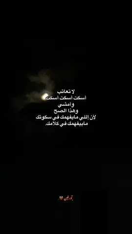 لا تعاتب أسكت أسكت أسكت وأمشي وهذا الصح لأن إللي مايفهمك في سكوتك مابيفهمك في كلامك.