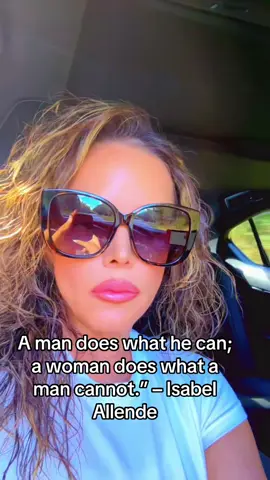 A man does what he can; a woman does what a man cannot.” – Isabel Allende