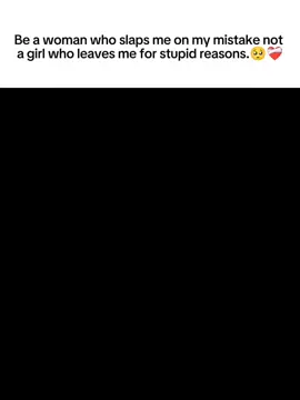 Be a woman who slaps me on my mistake not a girl who leaves me for stupid reasons.🥺❤‍🩹 #fyp #foryoupage 