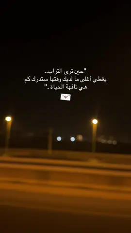 حين ترى التراب.. يغطي أغلى ما لديك وقتها ستدرك كم هي تافهة الحياة .   حقيقه 