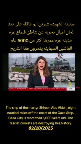 Rafah News  The ship of the martyr Shireen Abu Akleh, eight nautical miles off the coast of the Gaza Strip. Gaza City is more than 5,000 years old. The fascist Zionists are destroying this history. سفينه الشهيده شيرين ابو عاقله على بعد ثمان اميال بحريه عن شاطئ قطاع غزه مدينه غزه عمرها اكثر من 5000 عام الفاشين الصهاينه يدمرون هذا التاريخ 02/10/2025
