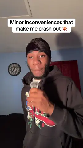 Any minor inconveniences that make you crash out??