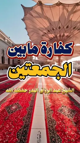 كفارة مابين الجمعتين الشيخ عبد الرزاق البدر حفظه الله  #عبدالرزاق_البدر #الجمعة  #كفارة_ما_بين_الجمعتين #يوم_الجمعة  #fyp 