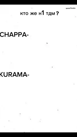 @KURAMA GG @𝑰’𝑴 𝑪𝑯𝑨𝑷𝑷𝑨🥷🏿 кто же н1 тдм?🤔