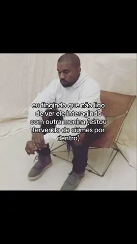 eu fingindo que não ligo de ver ele interagindo com outra menina (estou fervendo de ciúmes por dentro)