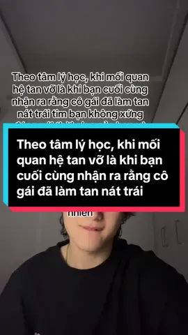 Theo tâm lý học, khi mối quan hệ tan vỡ là khi bạn cuối cùng nhận ra rằng cô gái đã làm tan nát trái tim bạn không xứng đáng với thời gian của bạn và chỉ là một cô gái nhỏ bé chưa trưởng thành và vô ơn, người 