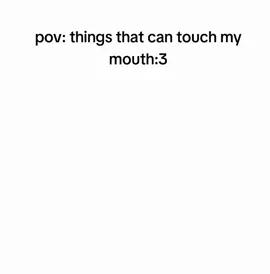 things that can touch my mouth:3 . . . . . . . #NonForsakenvideo#Random#Totallycute#fyppppppppppppppppppppppp#unflopmetiktok 
