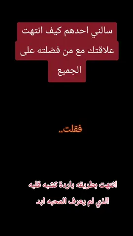 سالني احدهم كيف انتهت علاقتك مع من فضلته على الجميع  فقلت.. انتهت بطريقه باردة تشبه قلبه  الذي لم يعرف المحبه ابد #CapCut #بعقوبة_مدينتي🍊 #خانقين_ديالى_العراق_ناو_بازار #خانقينيهہ✌💗🧿 