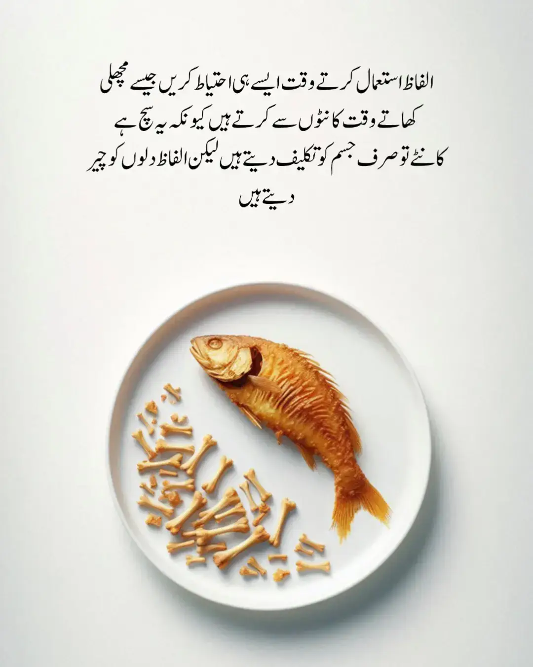 الفاظ استعمال کرتے وقت ایسے ہی احتیاط کریں جیسے مچھلی  کھاتے وقت کانٹوں سے کرتے ہیں کیونکہ یہ سچ ہے  کانٹے تو صرف جسم کو تکلیف دیتے ہیں لیکن الفاظ دلوں کو چیر  دیتے ہیں