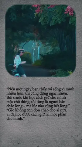 “Nếu một ngày bạn thấy tôi sống vì mình nhiều hơn, thì cũng đừng ngạc nhiên.  Bởi trước khi học cách giữ cho mình  một chỗ đứng, tôi từng là người bán  cháo lòng – mà lúc nào cũng hết lòng.” “Giờ không còn dọn cháo cho ai nữa,  vì đã học được cách giữ lại một phần  cho mình.” #Capcut #tiktokvideo #viral #caption #chualanh 