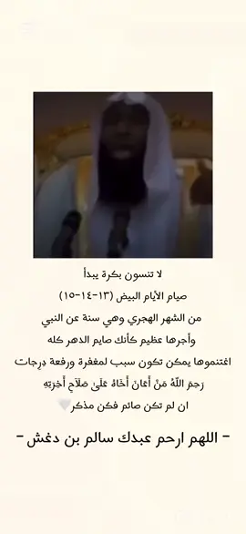 الشيخ بدر المشاري صيام ايام البيض لا تنسون بكرة يبدآ صيام الأيام البيض (١٥-١٤-١٣) من الشهر الهجري وهي سنة عن النبي وأجرها عظيم كأنك صايم الدهر كله اغتنموها يمكن تكون سبب لمغفرة ورفعة يِرِجات رَجِمَ اللّهُ مَنْ أَعَانَ أَخَاهُ عَلَى صَلَاح أَخِرَتِهِ ان لم تكن صائم فكن مذكر - اللهم ارحم عبدك سالم بن دغش - #دعاء #اجر_لي_ولكم_ولوالدينا_وللمسلمين #صدقه_جارية #سالم_بن_دغش_آل_جميله #رساله_من_الله_لك 