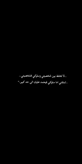 ..لا تخلط بين شخصيتي وسلوكي فشخصيتي.. ..تمثلني اما سلوكي فيعتمد عليك الى حد كبير.