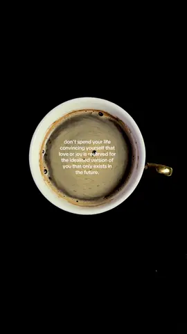 don't spend your life convincing yourself that love or joy is reserved for the idealised version of you that only exists in the future #coffee #coffeetok #life #healing #mindset 