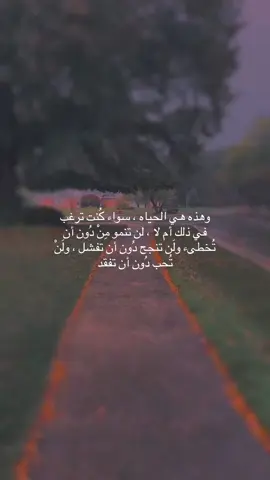 وهذه هي الحياه ، سواء كُنت ترغب في ذلك أم لا ، لن تنمو مِنْ دُون أن تُخطىء ولَن تنجح دُون أن تفشل ، ولَنْ تُحب دُون أن تفقد