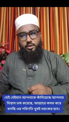 যেই বেইমান আপনাকে কাঁদিয়েছে আপনার বিশ্বাস ভঙ্গ করেছে, আল্লাহর কসম করে বলছি ওর পরিণতি খুবই ভয়ংকর হবে। 
