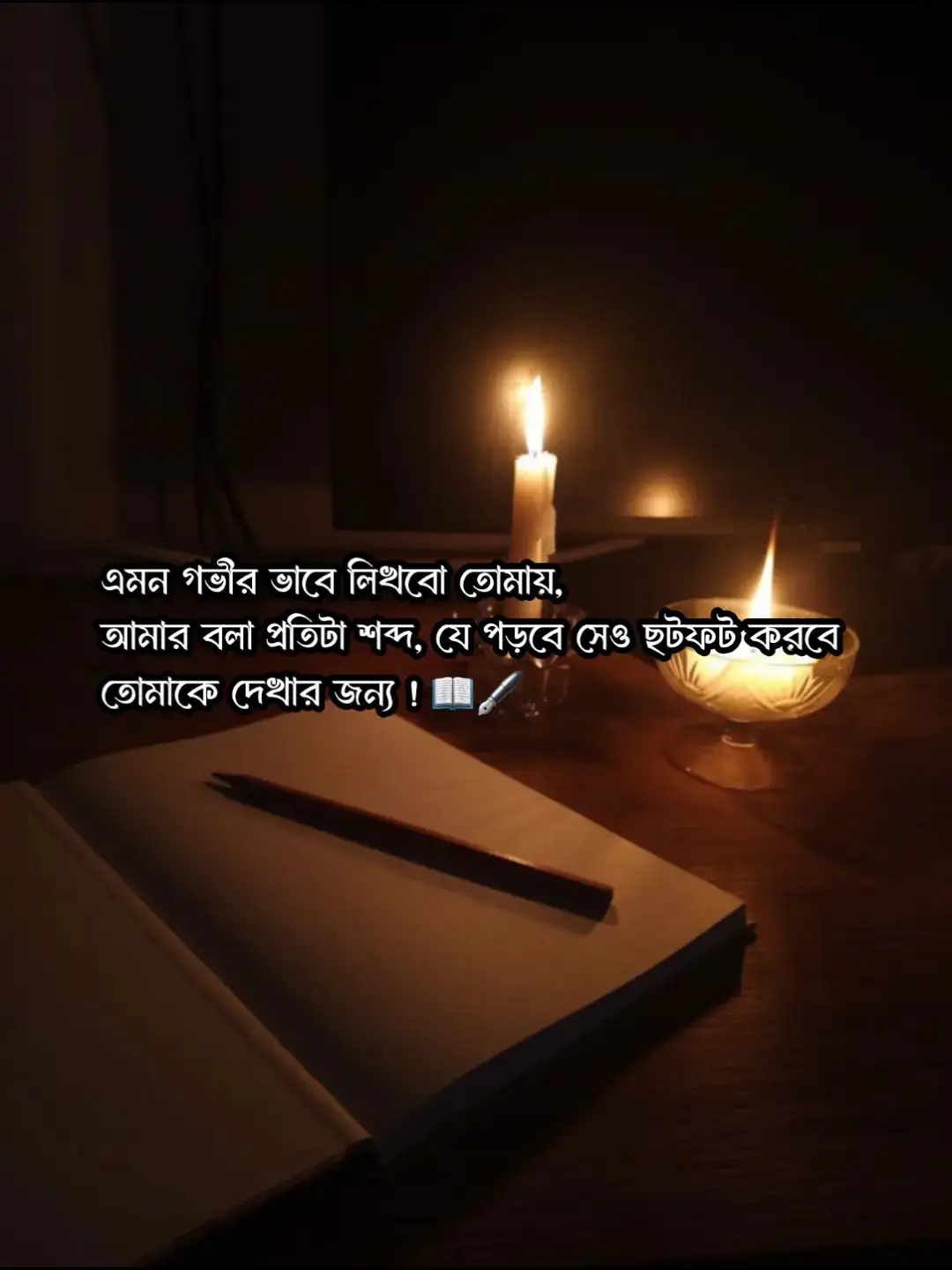 এমন গভীর ভাবে লিখবো তোমায়, যেন প্রতিটা শব্দে তুমি ছুঁয়ে থাকবে… আমার কলমের কালিতে থাকবে তোমার নাম, আমার প্রতিটা বাক্যের ভেতর থাকবে তোমার ছায়া ! আমি যা লিখবো, তার প্রতিটা লাইন হবে আমার অনুভূতির প্রতিধ্বনি, যেন পড়লেই কেউ তোমার মুখটা খুঁজে পায়, যেন পড়লেই কারো মনে হয় “এই মানুষটা কে, যাকে এতটা ভালোবেসে লেখা যায়! আমি চাই আমার লেখা যেন এমন হয়, যেন পড়লেই কেউ শুধু শব্দ না দেখে, তোমার মুখের আভা দেখে ফেলে  তোমার হাসির প্রতিধ্বনি শুনে ফেলে, তোমার চোখের গভীরতা অনুভব করে ফেলে! আমি চাই আমার বলা প্রতিটা শব্দের ভেতরে তোমার উষ্ণতা আর আমার অশ্রুর স্বাদ লেগে থাকুক, আমার বলা প্রতিটা শব্দে থাকবে তোমার গন্ধ, তোমার চোখের রঙ, তোমার নিঃশ্বাসের উষ্ণতা যেন আমি আর তুমি শুধু একটা গল্পে নয়, একটা সত্যি অনুভূতির ভেতরে বেঁচে আছি তুমি থাকবা আমার প্রতিটা কাগজের কোণে, যেখানে দাগ হয়ে থাকবে আমার অশ্রু আর ভালোবাসা, যে পড়বে এই কাহিনী, সে হয়তো নিশ্বাস নিতে ভুলে যাবে, ওর বুক কেঁপে উঠবে, ওর চোখে ভিজে আসবে পানি… ও ভাববে, “কেউ কাউকে এতটা ভালোবাসতে পারে? ওর মনে একটাই প্রশ্ন ঘুরবে, 