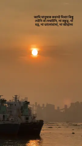আমি মানুষকে কখনই মিথ্যা কিছু দেইনি বা দেখাইনি, না বন্ধুত্ব, না যত্ন, না ভালোবাসা, না আশ্বাস!