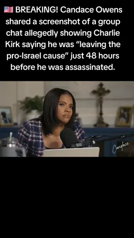 🇺🇸 BREAKING! Candace Owens shared a screenshot of a group chat allegedly showing Charlie Kirk saying he was “leaving the pro-Israel cause” just 48 hours before he was assassinated.